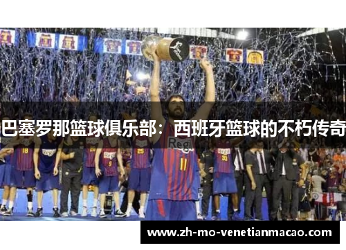 巴塞罗那篮球俱乐部：西班牙篮球的不朽传奇