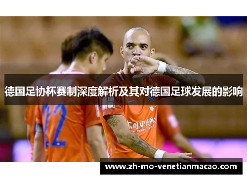 德国足协杯赛制深度解析及其对德国足球发展的影响