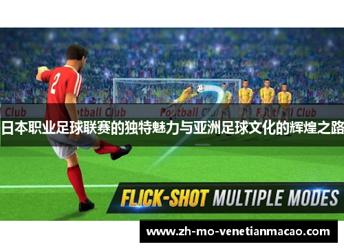 日本职业足球联赛的独特魅力与亚洲足球文化的辉煌之路 日本职业足球联赛的独特魅力与亚洲足球文化的辉煌之路