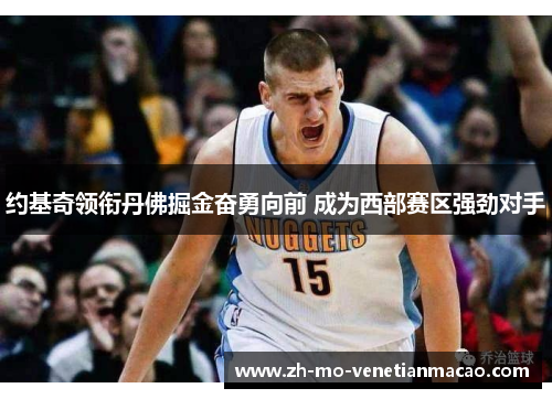 约基奇领衔丹佛掘金奋勇向前 成为西部赛区强劲对手