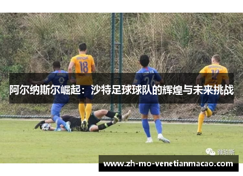 阿尔纳斯尔崛起：沙特足球球队的辉煌与未来挑战