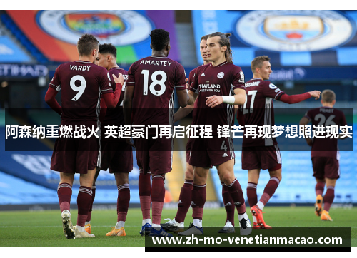 阿森纳重燃战火 英超豪门再启征程 锋芒再现梦想照进现实 阿森纳重燃战火 英超豪门再启征程 锋芒再现梦想照进现实