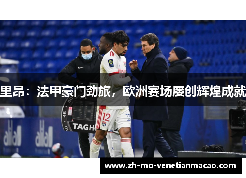 里昂：法甲豪门劲旅，欧洲赛场屡创辉煌成就