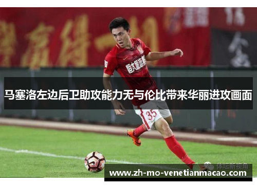 马塞洛左边后卫助攻能力无与伦比带来华丽进攻画面