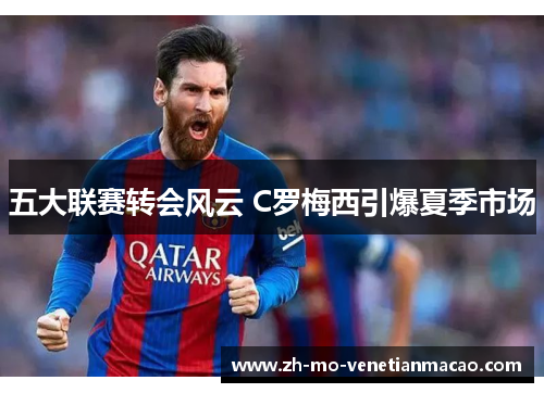 五大联赛转会风云 C罗梅西引爆夏季市场 五大联赛转会风云 C罗梅西引爆夏季市场