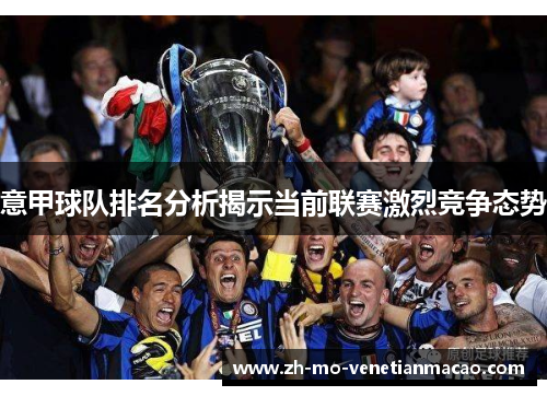 意甲球队排名分析揭示当前联赛激烈竞争态势 意甲球队排名分析揭示当前联赛激烈竞争态势
