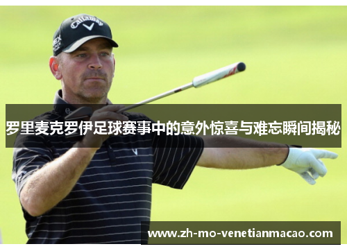 罗里麦克罗伊足球赛事中的意外惊喜与难忘瞬间揭秘 罗里麦克罗伊足球赛事中的意外惊喜与难忘瞬间揭秘
