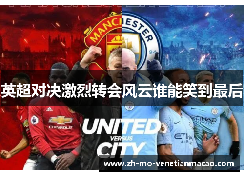 英超对决激烈转会风云谁能笑到最后 英超对决激烈转会风云谁能笑到最后