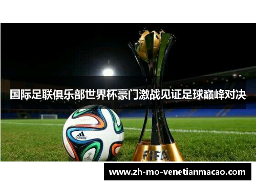 国际足联俱乐部世界杯豪门激战见证足球巅峰对决