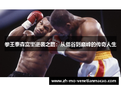 拳王泰森富里逆袭之路:从低谷到巅峰的传奇人生 拳王泰森富里逆袭之路:从低谷到巅峰的传奇人生