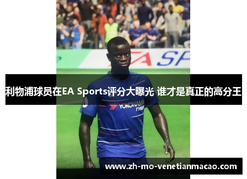 利物浦球员在EA Sports评分大曝光 谁才是真正的高分王