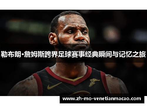 勒布朗·詹姆斯跨界足球赛事经典瞬间与记忆之旅